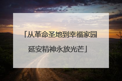 从革命圣地到幸福家园 延安精神永放光芒
